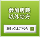 参加病院以外の方　詳しくはこちら