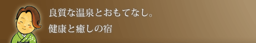 良質な温泉とおもてなし。健康と癒しの宿