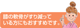 膝の軟骨がすり減っている方にもおすすめです